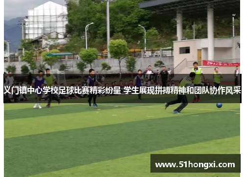义门镇中心学校足球比赛精彩纷呈 学生展现拼搏精神和团队协作风采