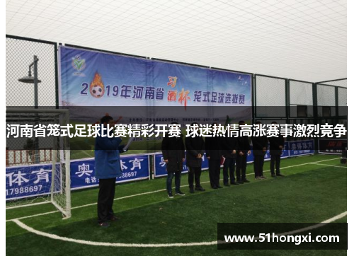 河南省笼式足球比赛精彩开赛 球迷热情高涨赛事激烈竞争