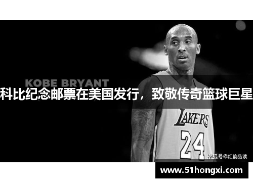 科比纪念邮票在美国发行，致敬传奇篮球巨星