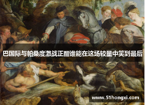 巴国际与帕桑度激战正酣谁能在这场较量中笑到最后