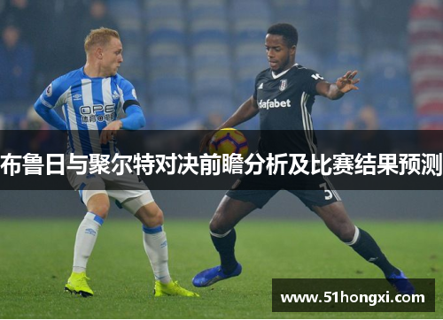 布鲁日与聚尔特对决前瞻分析及比赛结果预测