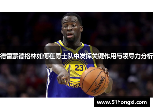 德雷蒙德格林如何在勇士队中发挥关键作用与领导力分析