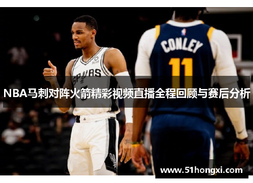 NBA马刺对阵火箭精彩视频直播全程回顾与赛后分析