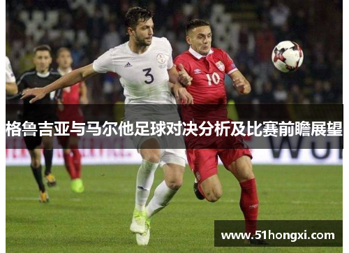 格鲁吉亚与马尔他足球对决分析及比赛前瞻展望